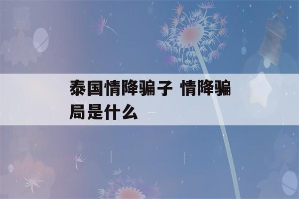 泰国情降骗子 情降骗局是什么