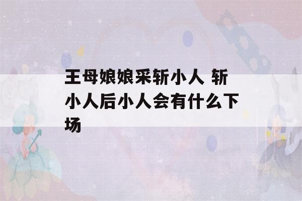 王母娘娘采斩小人 斩小人后小人会有什么下场