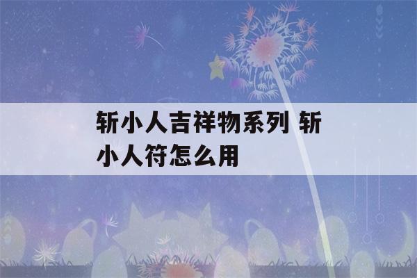 斩小人吉祥物系列 斩小人符怎么用