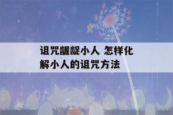 诅咒龌龊小人 怎样化解小人的诅咒方法