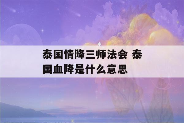 泰国情降三师法会 泰国血降是什么意思