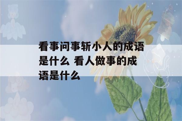 看事问事斩小人的成语是什么 看人做事的成语是什么