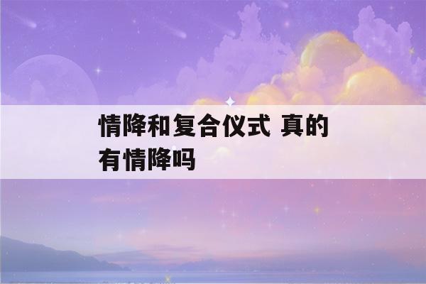 情降和复合仪式 真的有情降吗