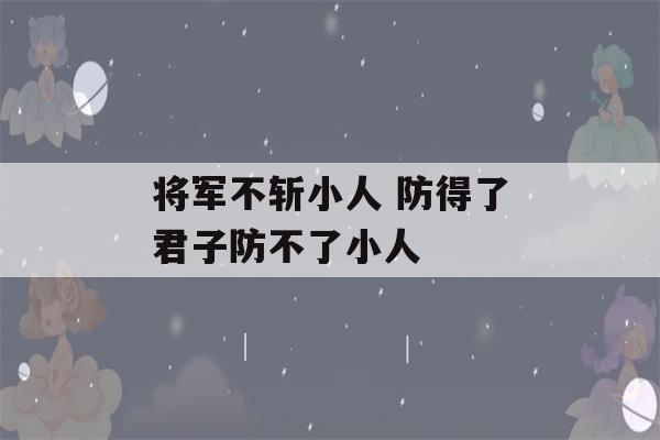 将军不斩小人 防得了君子防不了小人