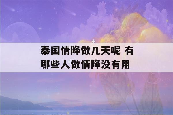 泰国情降做几天呢 有哪些人做情降没有用