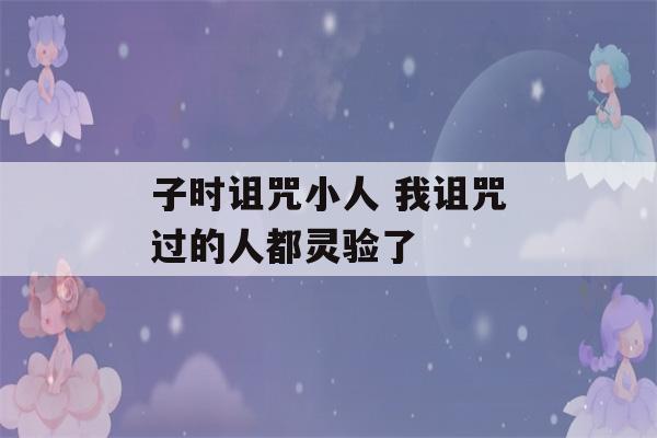 子时诅咒小人 我诅咒过的人都灵验了