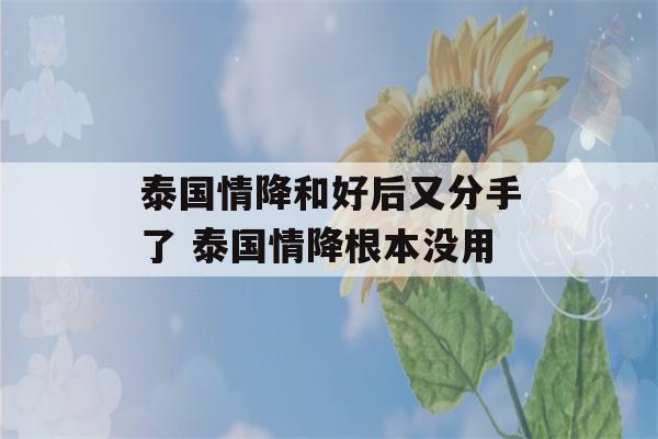 泰国情降和好后又分手了 泰国情降根本没用