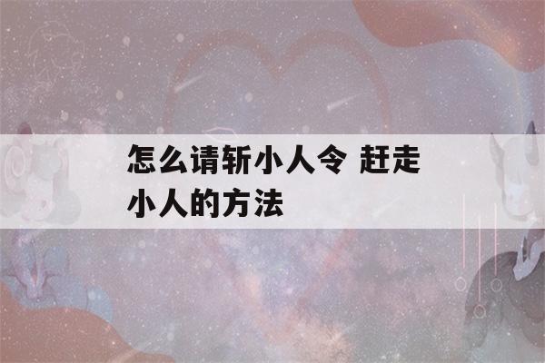 怎么请斩小人令 赶走小人的方法