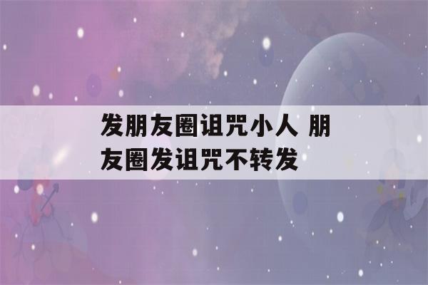 发朋友圈诅咒小人 朋友圈发诅咒不转发