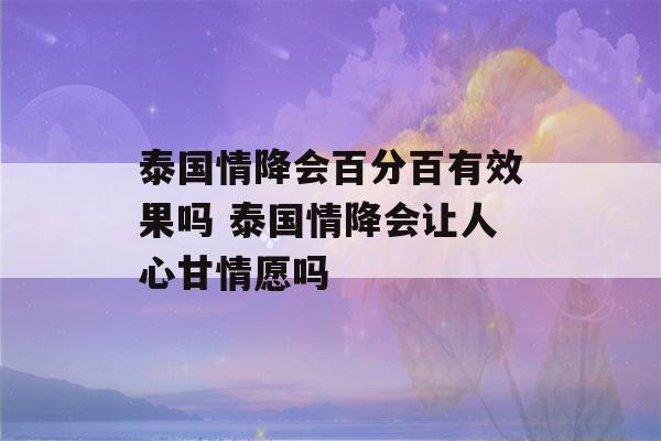 泰国情降会百分百有效果吗 泰国情降会让人心甘情愿吗