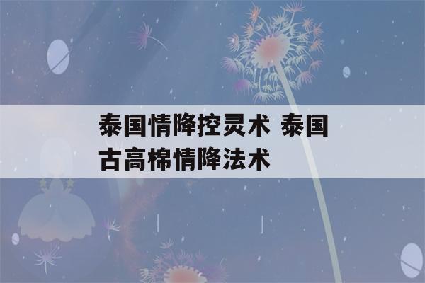 泰国情降控灵术 泰国古高棉情降法术