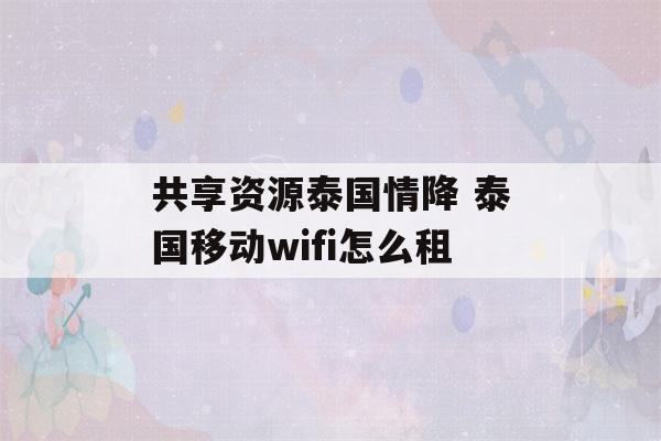 共享资源泰国情降 泰国移动wifi怎么租