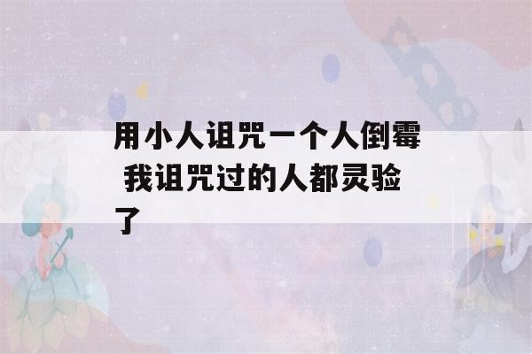 用小人诅咒一个人倒霉 我诅咒过的人都灵验了