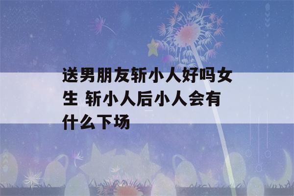 送男朋友斩小人好吗女生 斩小人后小人会有什么下场