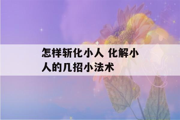 怎样斩化小人 化解小人的几招小法术