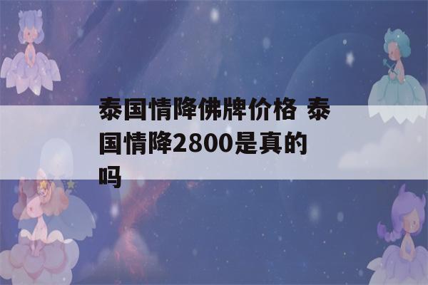 泰国情降佛牌价格 泰国情降2800是真的吗