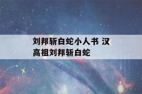 刘邦斩白蛇小人书 汉高祖刘邦斩白蛇