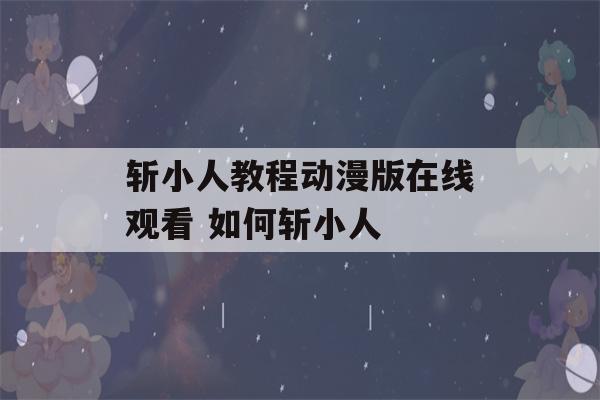 斩小人教程动漫版在线观看 如何斩小人