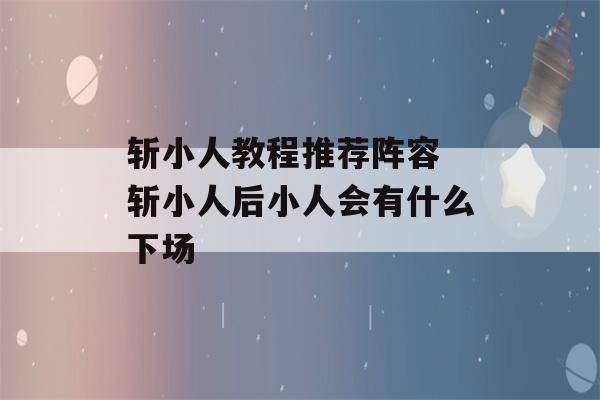 斩小人教程推荐阵容 斩小人后小人会有什么下场