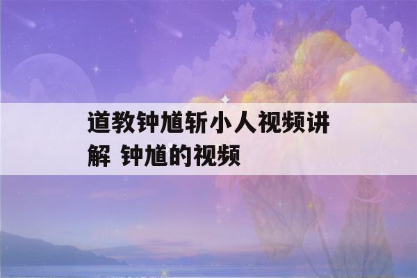 道教钟馗斩小人视频讲解 钟馗的视频