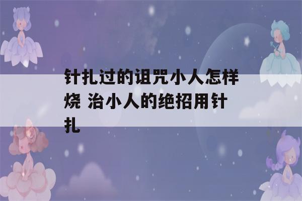 针扎过的诅咒小人怎样烧 治小人的绝招用针扎