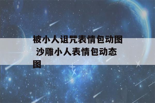 被小人诅咒表情包动图 沙雕小人表情包动态图