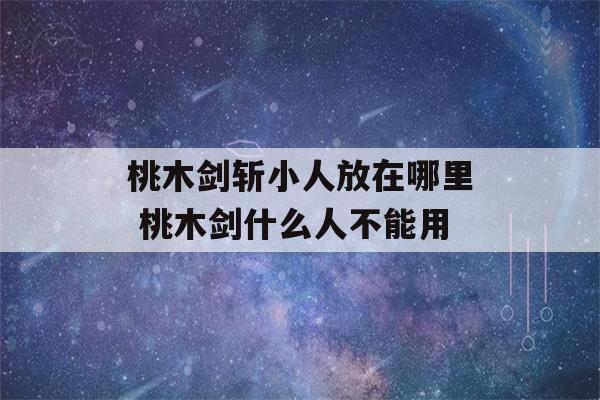 桃木剑斩小人放在哪里 桃木剑什么人不能用