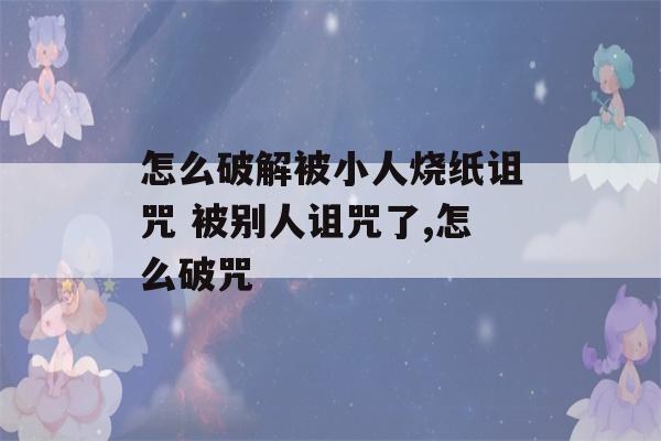 怎么破解被小人烧纸诅咒 被别人诅咒了,怎么破咒