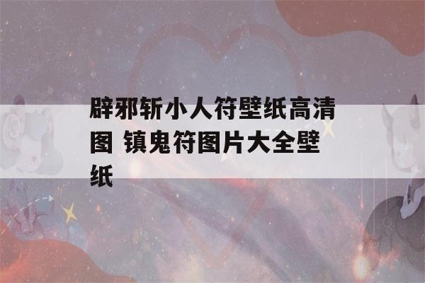 辟邪斩小人符壁纸高清图 镇鬼符图片大全壁纸