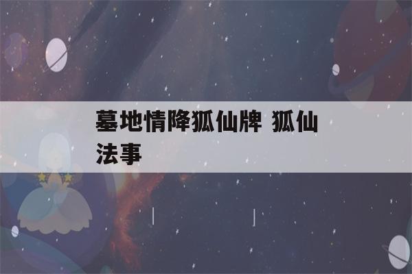 墓地情降狐仙牌 狐仙法事