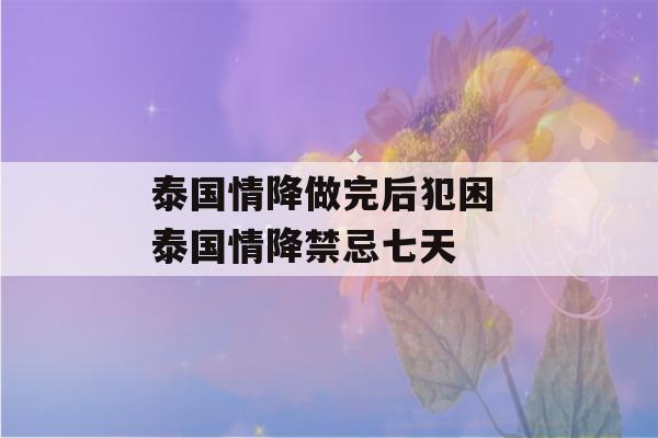 泰国情降做完后犯困 泰国情降禁忌七天