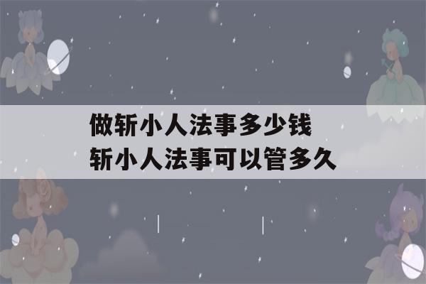 做斩小人法事多少钱 斩小人法事可以管多久