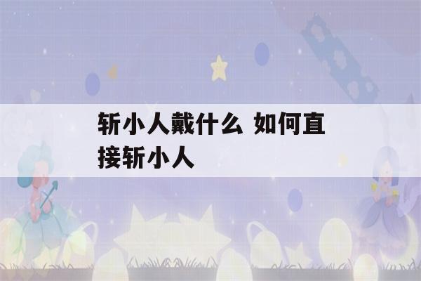 斩小人戴什么 如何直接斩小人