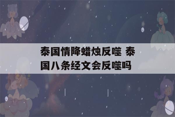 泰国情降蜡烛反噬 泰国八条经文会反噬吗