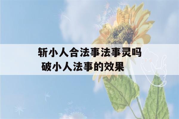 斩小人合法事法事灵吗 破小人法事的效果