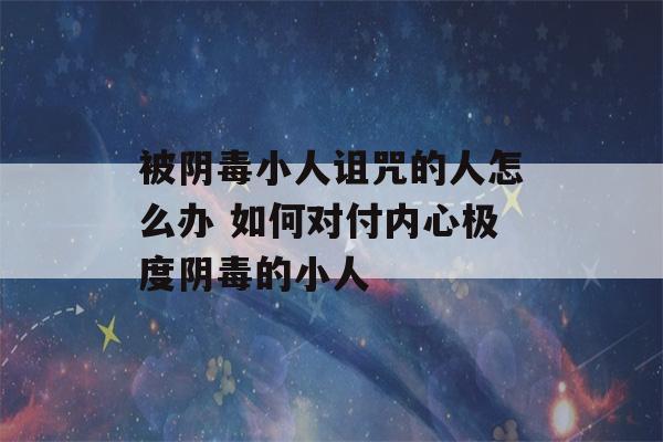 被阴毒小人诅咒的人怎么办 如何对付内心极度阴毒的小人