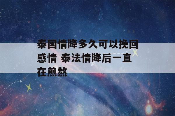 泰国情降多久可以挽回感情 泰法情降后一直在煎熬