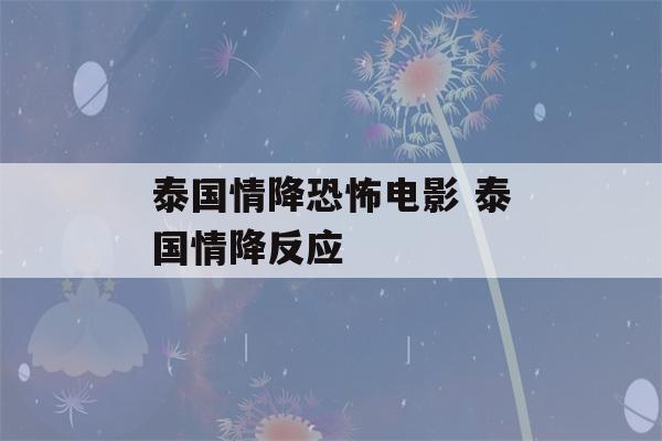 泰国情降恐怖电影 泰国情降反应