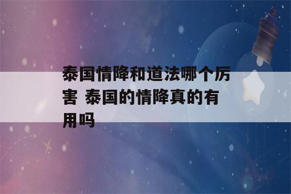 泰国情降和道法哪个厉害 泰国的情降真的有用吗