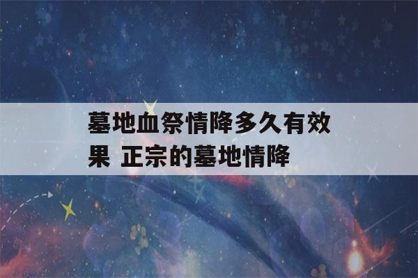 墓地血祭情降多久有效果 正宗的墓地情降