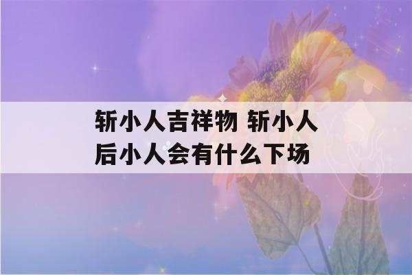 斩小人吉祥物 斩小人后小人会有什么下场