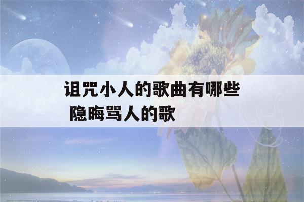 诅咒小人的歌曲有哪些 隐晦骂人的歌