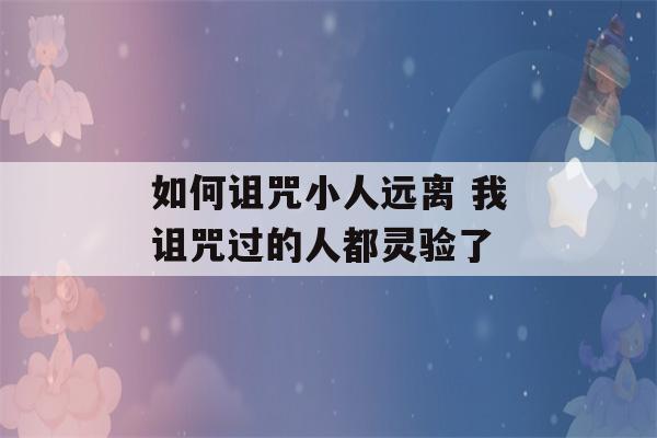 如何诅咒小人远离 我诅咒过的人都灵验了