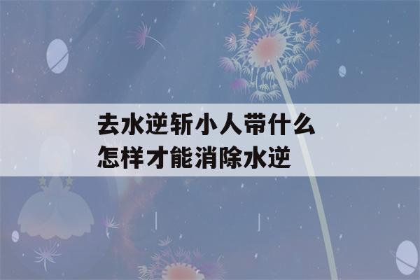 去水逆斩小人带什么 怎样才能消除水逆