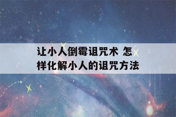 让小人倒霉诅咒术 怎样化解小人的诅咒方法