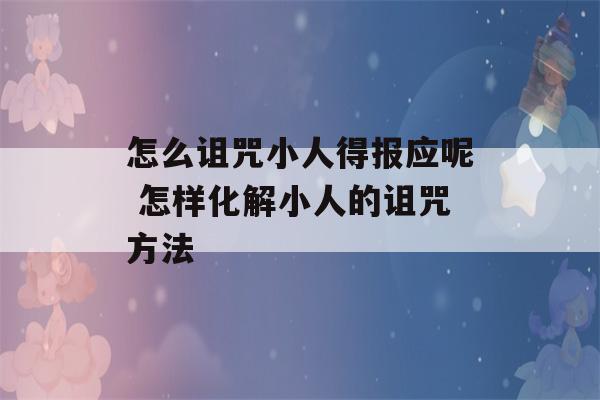 怎么诅咒小人得报应呢 怎样化解小人的诅咒方法