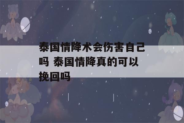 泰国情降术会伤害自己吗 泰国情降真的可以挽回吗