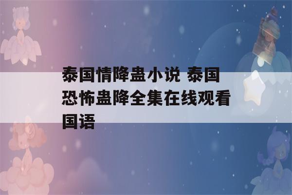 泰国情降蛊小说 泰国恐怖蛊降全集在线观看国语