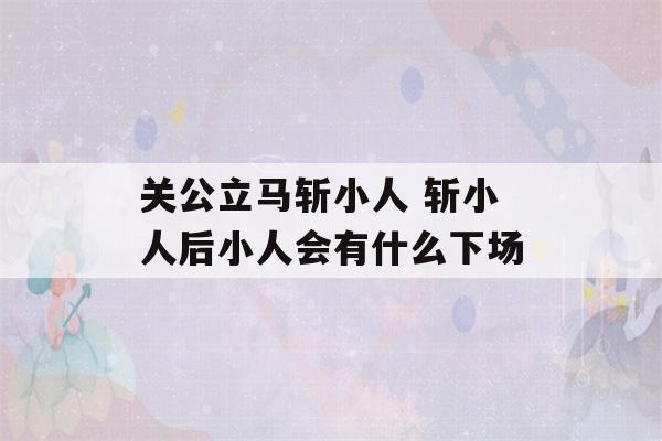 关公立马斩小人 斩小人后小人会有什么下场