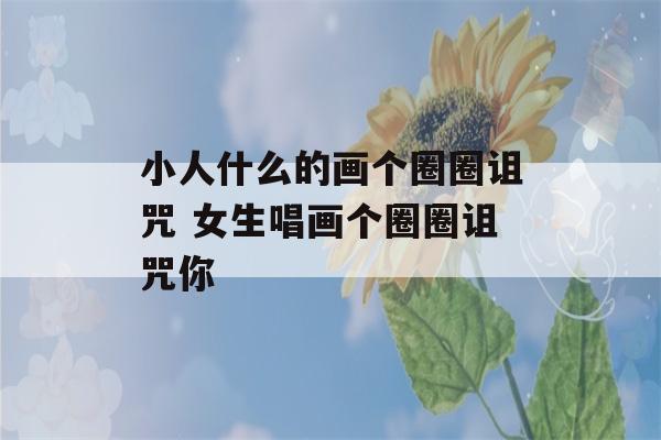 小人什么的画个圈圈诅咒 女生唱画个圈圈诅咒你